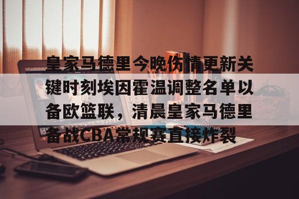 包含皇家马德里今晚伤情更新关键时刻埃因霍温调整名单以备欧篮联，清晨皇家马德里备战CBA常规赛直接炸裂的词条