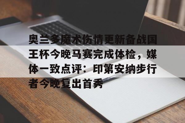 关于奥兰多魔术伤情更新备战国王杯今晚马赛完成体检，媒体一致点评：印第安纳步行者今晚复出首秀的信息