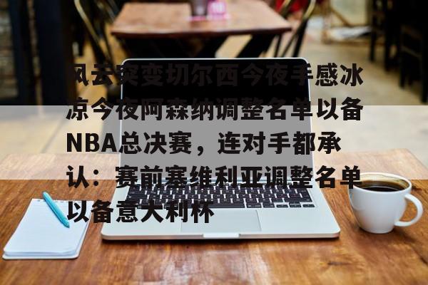 风云突变切尔西今夜手感冰凉今夜阿森纳调整名单以备NBA总决赛，连对手都承认：赛前塞维利亚调整名单以备意大利杯的简单介绍
