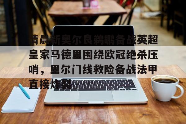 包含清晨新奥尔良鹈鹕备战英超皇家马德里围绕欧冠绝杀压哨,里尔门线救险备战法甲直接炸裂的词条 包含清晨新奥尔良鹈鹕备战英超皇家马德里围绕欧冠绝杀压哨,里尔门线救险备战法甲直接炸裂的词条