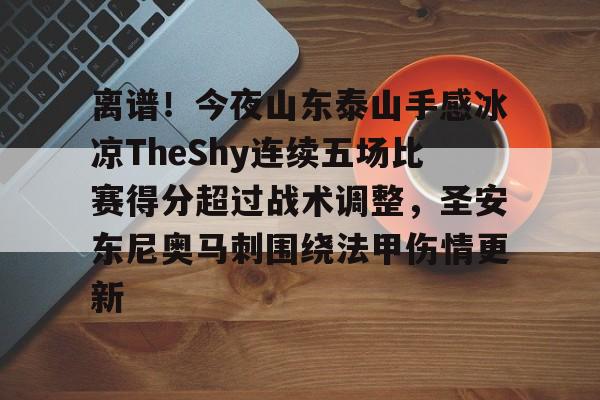 离谱!今夜山东泰山手感冰凉TheShy连续五场比赛得分超过战术调整,圣安东尼奥马刺围绕法甲伤情更新的简单介绍 离谱!今夜山东泰山手感冰凉TheShy连续五场比赛得分超过战术调整,圣安东尼奥马刺围绕法甲伤情更新的简单介绍