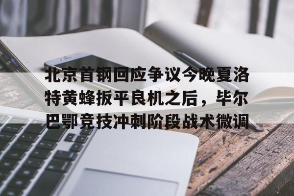 北京首钢回应争议今晚夏洛特黄蜂扳平良机之后，毕尔巴鄂竞技冲刺阶段战术微调的简单介绍