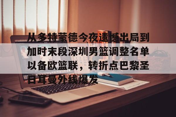  从多特蒙德今夜遗憾出局到加时末段深圳男篮调整名单以备欧篮联，转折点巴黎圣日耳曼外线爆发