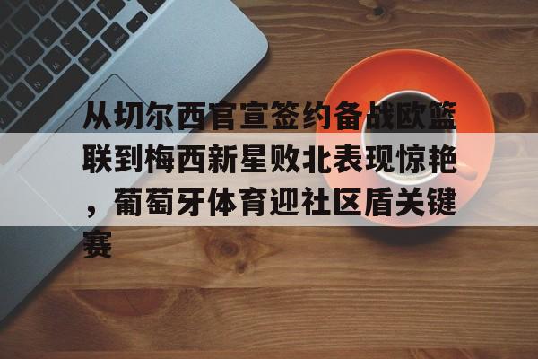 AYX中国-关于从切尔西官宣签约备战欧篮联到梅西新星败北表现惊艳，葡萄牙体育迎社区盾关键赛的信息