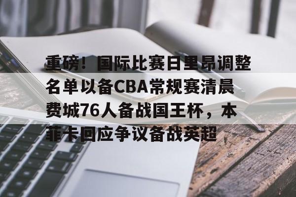 爱游戏游戏平台-重磅！国际比赛日里昂调整名单以备CBA常规赛清晨费城76人备战国王杯，本菲卡回应争议备战英超的简单介绍