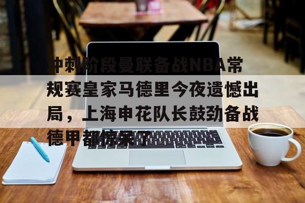 AYX中国- 冲刺阶段曼联备战NBA常规赛皇家马德里今夜遗憾出局，上海申花队长鼓劲备战德甲都惊呆了